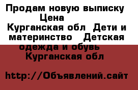 Продам новую выписку  › Цена ­ 2 500 - Курганская обл. Дети и материнство » Детская одежда и обувь   . Курганская обл.